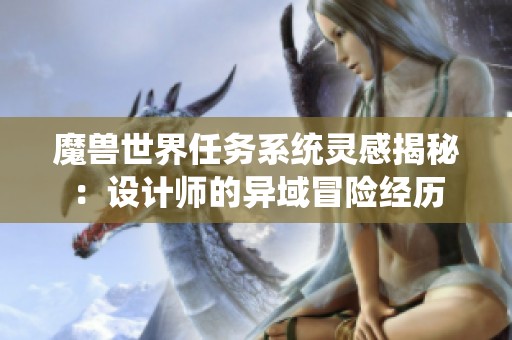 魔兽世界任务系统灵感揭秘：设计师的异域冒险经历