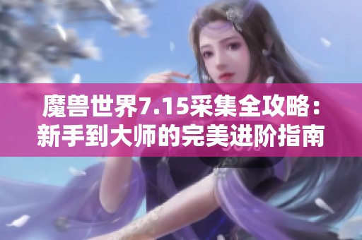 魔兽世界7.15采集全攻略：新手到大师的完美进阶指南