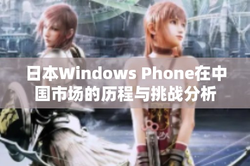 日本Windows Phone在中国市场的历程与挑战分析