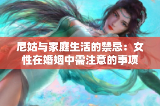 尼姑与家庭生活的禁忌：女性在婚姻中需注意的事项