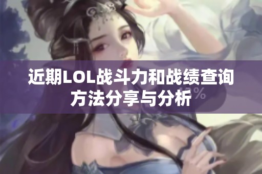 近期LOL战斗力和战绩查询方法分享与分析