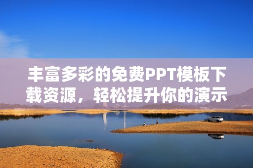 丰富多彩的免费PPT模板下载资源，轻松提升你的演示效果