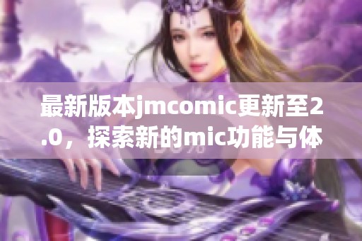 最新版本jmcomic更新至2.0，探索新的mic功能与体验