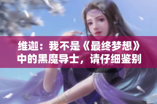 维迦：我不是《最终梦想》中的黑魔导士，请仔细鉴别我的真实身份