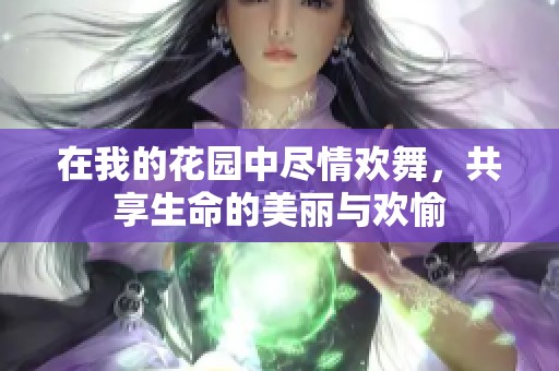 在我的花园中尽情欢舞，共享生命的美丽与欢愉