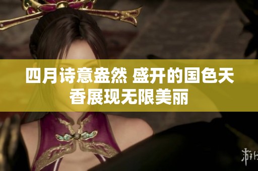 四月诗意盎然 盛开的国色天香展现无限美丽