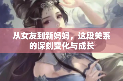 从女友到新妈妈，这段关系的深刻变化与成长