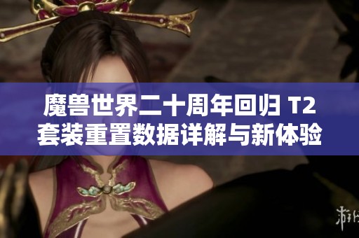 魔兽世界二十周年回归 T2套装重置数据详解与新体验解析