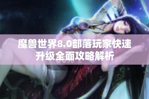 魔兽世界8.0部落玩家快速升级全面攻略解析