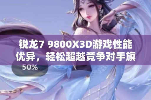 锐龙7 9800X3D游戏性能优异，轻松超越竞争对手旗舰处理器