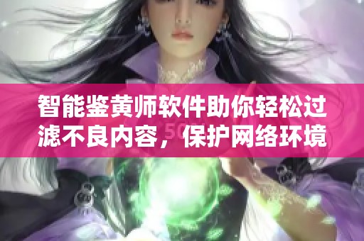 智能鉴黄师软件助你轻松过滤不良内容，保护网络环境