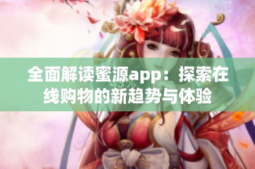 全面解读蜜源app：探索在线购物的新趋势与体验