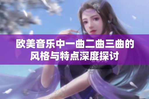 欧美音乐中一曲二曲三曲的风格与特点深度探讨