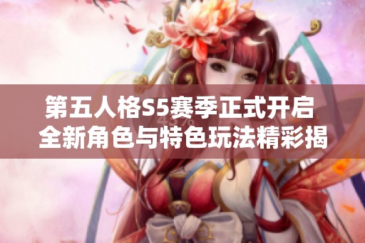 第五人格S5赛季正式开启 全新角色与特色玩法精彩揭秘