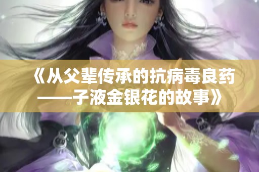 《从父辈传承的抗病毒良药——子液金银花的故事》