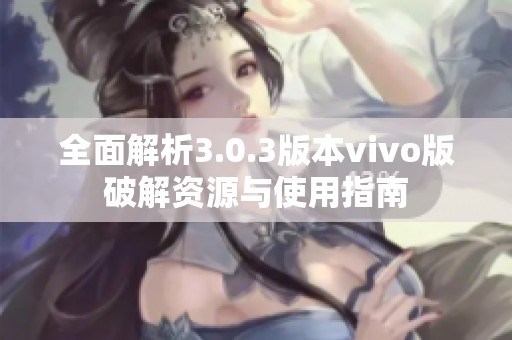 全面解析3.0.3版本vivo版破解资源与使用指南