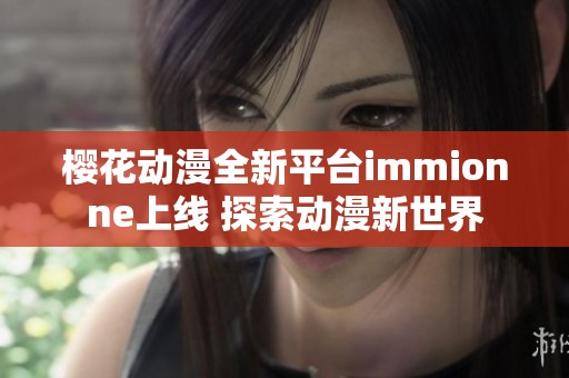 樱花动漫全新平台immionne上线 探索动漫新世界