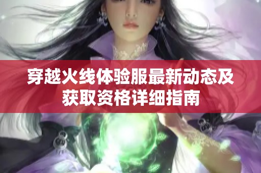 穿越火线体验服最新动态及获取资格详细指南