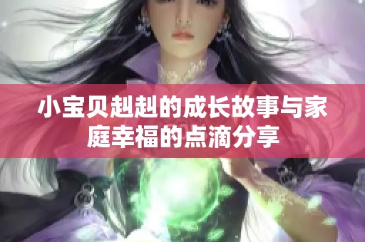 小宝贝赳赳的成长故事与家庭幸福的点滴分享