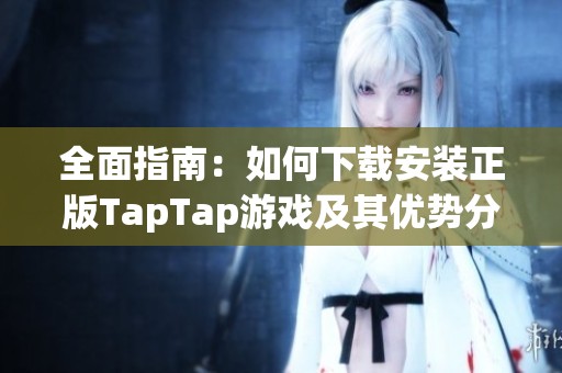 全面指南：如何下载安装正版TapTap游戏及其优势分析