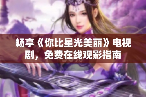 畅享《你比星光美丽》电视剧，免费在线观影指南