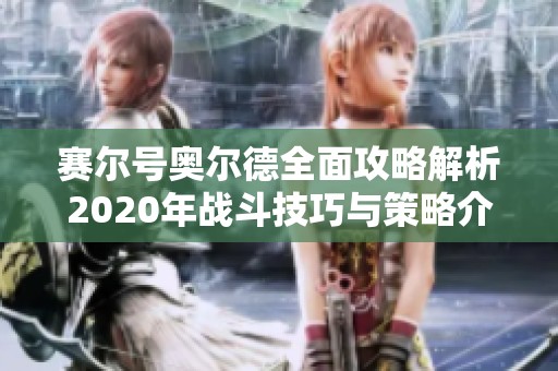 赛尔号奥尔德全面攻略解析2020年战斗技巧与策略介绍