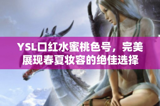 YSL口红水蜜桃色号，完美展现春夏妆容的绝佳选择