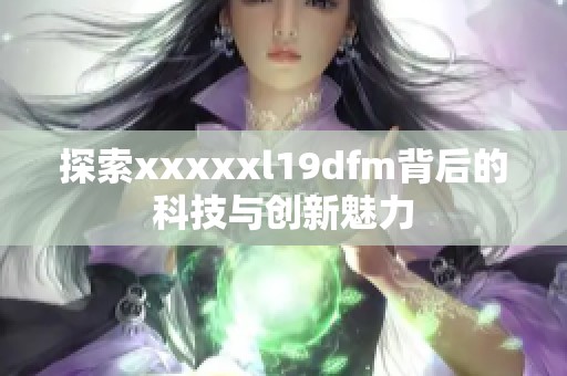 探索xxxxxl19dfm背后的科技与创新魅力