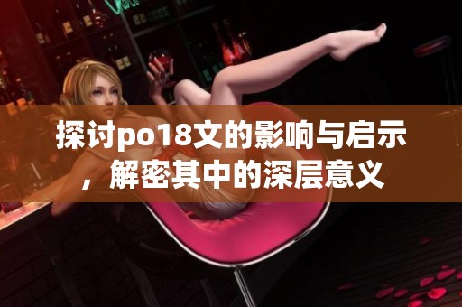 探讨po18文的影响与启示，解密其中的深层意义