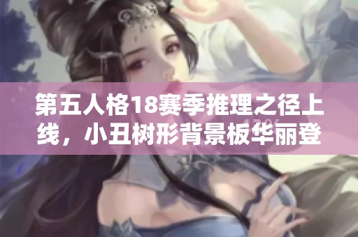 第五人格18赛季推理之径上线，小丑树形背景板华丽登场！