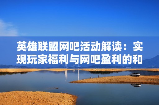 英雄联盟网吧活动解读：实现玩家福利与网吧盈利的和谐共赢