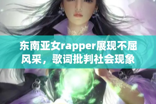 东南亚女rapper展现不屈风采，歌词批判社会现象