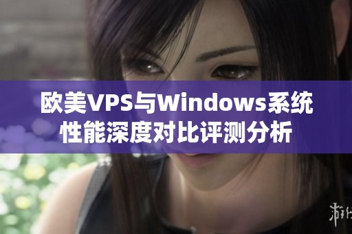 欧美VPS与Windows系统性能深度对比评测分析