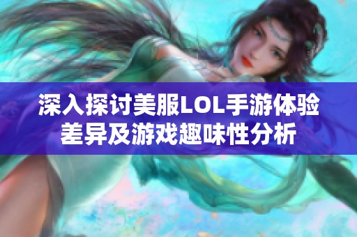 深入探讨美服LOL手游体验差异及游戏趣味性分析