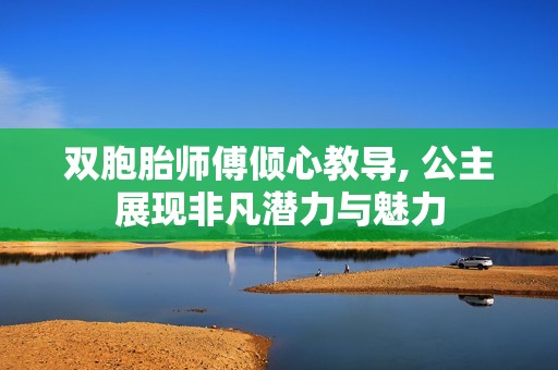 双胞胎师傅倾心教导, 公主展现非凡潜力与魅力