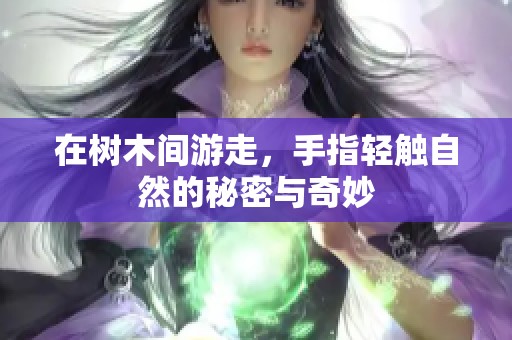 在树木间游走，手指轻触自然的秘密与奇妙