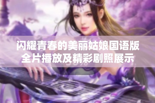 闪耀青春的美丽姑娘国语版全片播放及精彩剧照展示