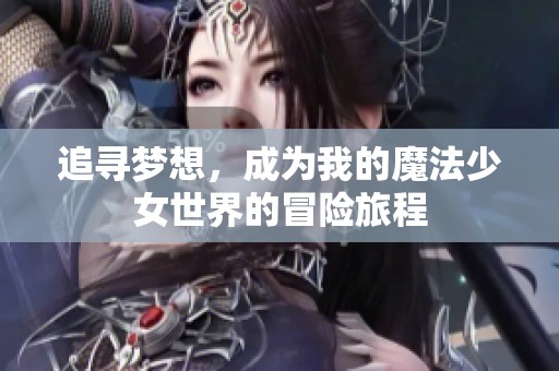 追寻梦想，成为我的魔法少女世界的冒险旅程