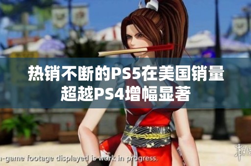 热销不断的PS5在美国销量超越PS4增幅显著