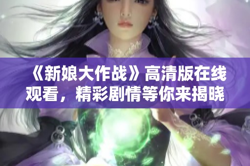 《新娘大作战》高清版在线观看，精彩剧情等你来揭晓