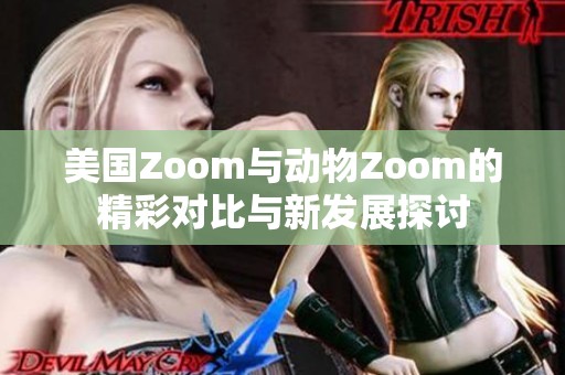 美国Zoom与动物Zoom的精彩对比与新发展探讨