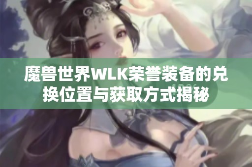 魔兽世界WLK荣誉装备的兑换位置与获取方式揭秘