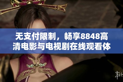 无支付限制，畅享8848高清电影与电视剧在线观看体验