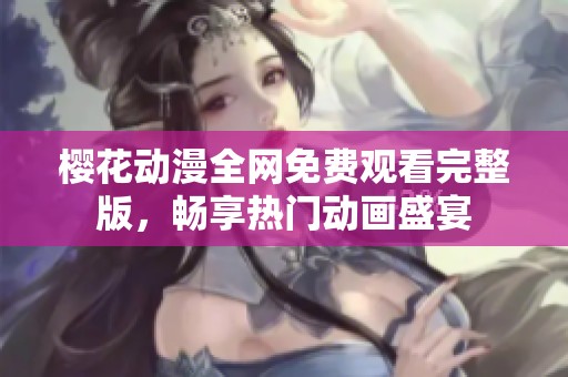 樱花动漫全网免费观看完整版，畅享热门动画盛宴