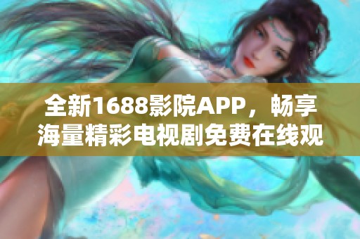 全新1688影院APP，畅享海量精彩电视剧免费在线观看功能