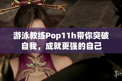 游泳教练Pop11h带你突破自我，成就更强的自己