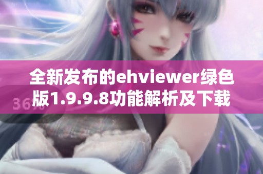 全新发布的ehviewer绿色版1.9.9.8功能解析及下载指南