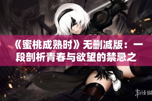 《蜜桃成熟时》无删减版：一段剖析青春与欲望的禁忌之恋