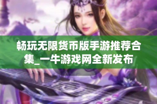 畅玩无限货币版手游推荐合集_一牛游戏网全新发布