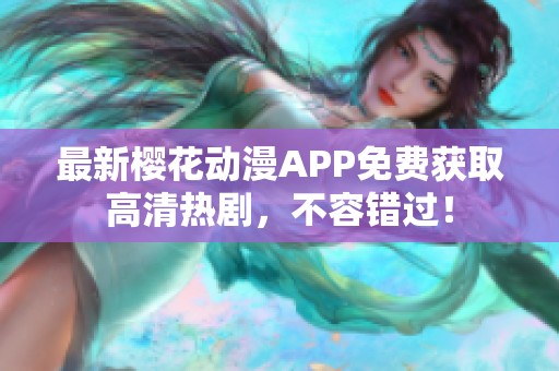 最新樱花动漫APP免费获取高清热剧，不容错过！